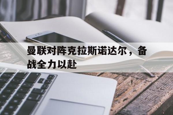 曼联对阵克拉斯诺达尔,备战全力以赴的球员